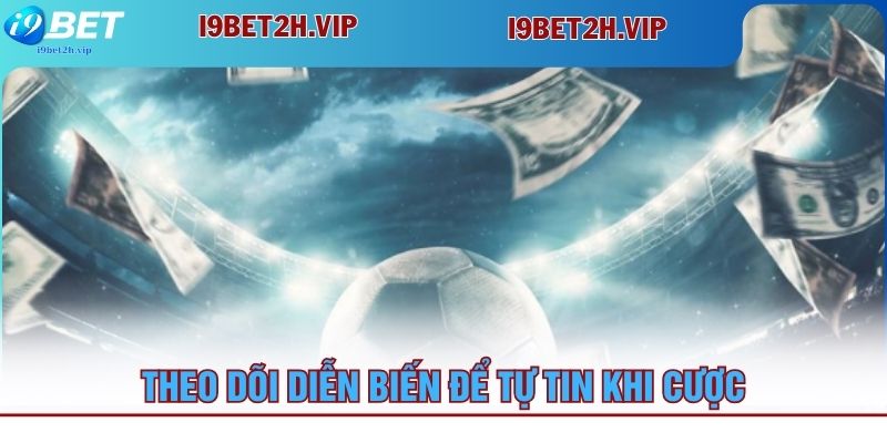 theo-doi-dien-bien-de-tu-tin-khi-cuoc